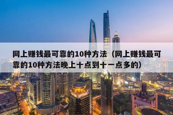 网上赚钱最可靠的10种方法（网上赚钱最可靠的10种方法晚上十点到十一点多的）